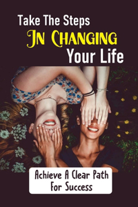 Take The Steps In Changing Your Life