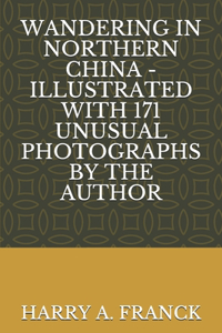 Wandering in Northern China - Illustrated with 171 Unusual Photographs by the Author