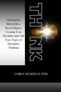 Think: THINKING BIGGER to Reach Higher: Creating Your Breakthrough with Four Types of Disruptive Thinking