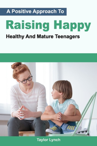 Positive Approach To Raising Happy, Healthy And Mature Teenagers