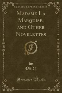 Madame La Marquise, and Other Novelettes (Classic Reprint)