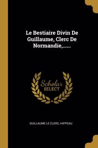 Le Bestiaire Divin De Guillaume, Clerc De Normandie, ......