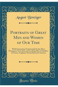 Portraits of Great Men and Women of Our Time: With Interesting Testimonials by the Most Prominent Art Critics and Leading Men of Intellect of France, England, Switzerland and America (Classic Reprint)