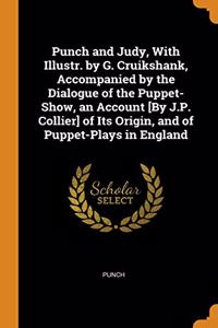 Punch and Judy, With Illustr. by G. Cruikshank, Accompanied by the Dialogue of the Puppet-Show, an Account [By J.P. Collier] of Its Origin, and of Puppet-Plays in England