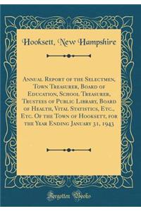 Annual Report of the Selectmen, Town Treasurer, Board of Education, School Treasurer, Trustees of Public Library, Board of Health, Vital Statistics, Etc., Etc. of the Town of Hooksett, for the Year Ending January 31, 1943 (Classic Reprint)