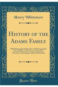History of the Adams Family: With Biographical Sketches of Distinguished Descendants of the Several American Ancestors, Including Collateral Branches (Classic Reprint)
