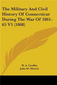 Military And Civil History Of Connecticut During The War Of 1861-65 V1 (1868)