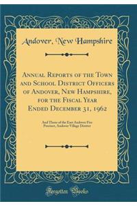 Annual Reports of the Town and School District Officers of Andover, New Hampshire, for the Fiscal Year Ended December 31, 1962: And Those of the East Andover Fire Precinct, Andover Village District (Classic Reprint)