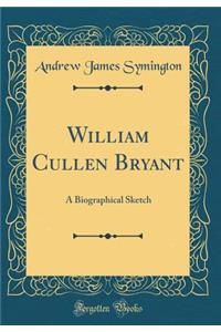 William Cullen Bryant: A Biographical Sketch (Classic Reprint)
