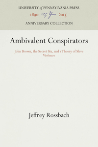 Ambivalent Conspirators: John Brown, the Secret Six, and a Theory of Slave Violence