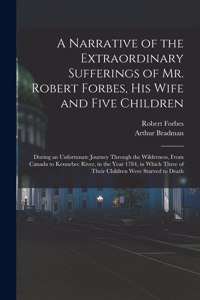A Narrative of the Extraordinary Sufferings of Mr. Robert Forbes, His Wife and Five Children [microform]