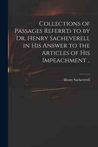 Collections of Passages Referr'd to by Dr. Henry Sacheverell in His Answer to the Articles of His Impeachment ..