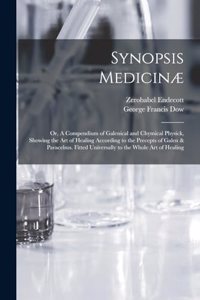 Synopsis Medicinæ; or, A Compendium of Galenical and Chymical Physick, Showing the art of Healing According to the Precepts of Galen & Paracelsus. Fitted Universally to the Whole art of Healing