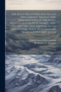 Jesuit Relations and Allied Documents: Travels and Explorations of the Jesuit Missionaries in New France, 1610-1791; the Original French, Latin, and Italian Texts, With English Translatio