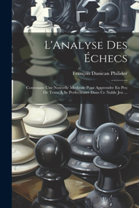 L'Analyse Des Échecs: Contenant Une Nouvelle Methode Pour Apprendre En Peu De Tems À Se Perfectioner Dans Ce Noble Jeu ...