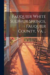 Fauquier White Sulphur Springs, Fauquier County, Va. ..