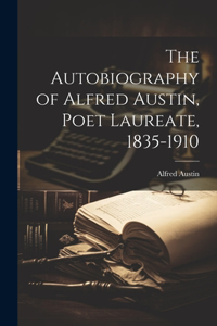 Autobiography of Alfred Austin, Poet Laureate, 1835-1910