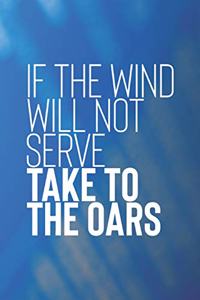 If The Wind Will Not Serve Take To The Oars