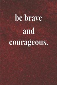 Be Brave And Courageous.