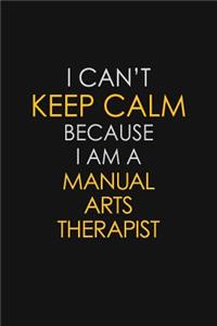 I Can't Keep Calm Because I Am A Manual Arts Therapist