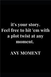 it's your story. Feel free to hit 'em with a plot twist at any moment. ANY MOMENT