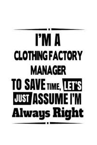 I'm A Clothing Factory Manager To Save Time, Let's Assume That I'm Always Right: Unique Clothing Factory Manager Notebook, Clothing Factory Managing/Organizer Journal Gift, Diary, Doodle Gift or Notebook - 6 x 9 Compact Size, 109