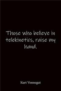 Those who believe in telekinetics, raise my hand. Kurt Vonnegut