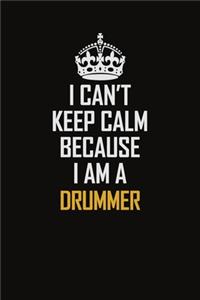 I Can't Keep Calm Because I Am A Drummer