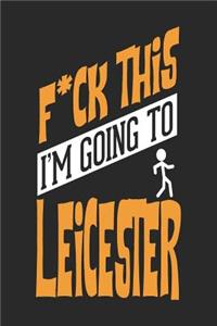 F*CK THIS I'M GOING TO Leicester