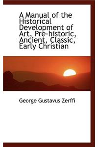 A Manual of the Historical Development of Art, Pre-Historic, Ancient, Classic, Early Christian