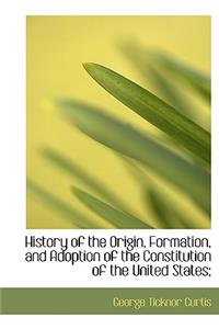 History of the Origin, Formation, and Adoption of the Constitution of the United States;