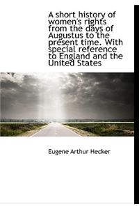 A Short History of Women's Rights from the Days of Augustus to the Present Time. with Special Refere