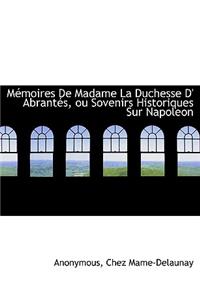 M Moires de Madame La Duchesse D' Abrant S, Ou Sovenirs Historiques Sur Napoleon