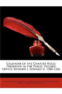 Calendar of the Charter Rolls Preserved in the Public Record Office: Edward I, Edward II. 1300-1326