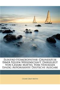 Elektro-Homoeopathie: Grundsatze Einer Neuen Wissenschaft Dargelegt Von Cesare Mattei. Vom Verfasser Einzig Autorisierte Deutsche Ausgabe
