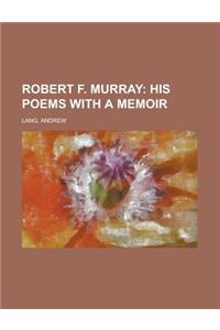 Robert F. Murray; His Poems with a Memoir