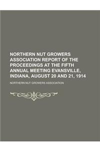 Northern Nut Growers Association Report of the Proceedings at the Fifth Annual Meeting Evansville, Indiana, August 20 and 21, 1914