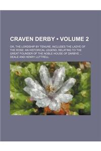 Craven Derby (Volume 2); Or, the Lordship by Tenure, Includes the Ladye of the Rose an Historical Legend, Relating to the Great Founder of the Noble H