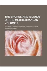 The Shores and Islands of the Mediterranean Volume 2; Including a Visit to the Seven Churches of Asia