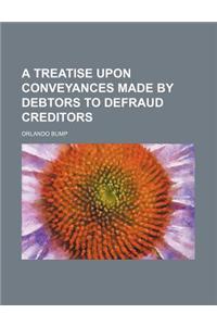 A Treatise Upon Conveyances Made by Debtors to Defraud Creditors