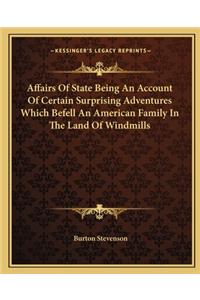 Affairs of State Being an Account of Certain Surprising Adventures Which Befell an American Family in the Land of Windmills