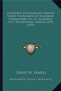 Crusading with Knights Templar Under the Banners of Allegheny Commandery, No. 35, Allegheny City, Pennsylvania, During 1878 (1879)