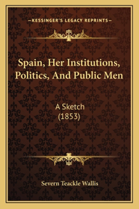 Spain, Her Institutions, Politics, and Public Men