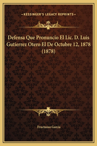 Defensa Que Pronuncio El Lic. D. Luis Gutierrez Otero El De Octubre 12, 1878 (1878)