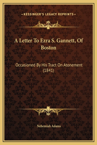 A Letter To Ezra S. Gannett, Of Boston: Occasioned By His Tract On Atonement (1841)