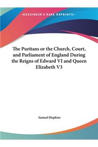 The Puritans or the Church, Court, and Parliament of England During the Reigns of Edward VI and Queen Elizabeth V3