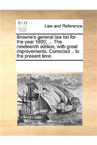 Browne's General Law List for the Year 1800, ... the Nineteenth Edition, with Great Improvements. Corrected .. to the Present Time.