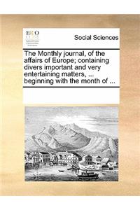 The Monthly Journal, of the Affairs of Europe; Containing Divers Important and Very Entertaining Matters, ... Beginning with the Month of ...