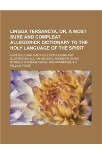 Lingua Tersancta, Or, a Most Sure and Compleat Allegorick Dictionary to the Holy Language of the Spirit; Carefully and Faithfully Expounding and Illustrating All the Several Words or Divine Symbols in Dream, Vision, and Apparition, & C