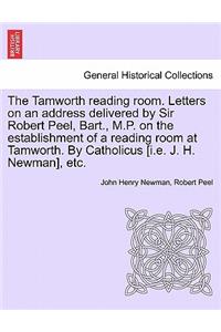 Tamworth Reading Room. Letters on an Address Delivered by Sir Robert Peel, Bart., M.P. on the Establishment of a Reading Room at Tamworth. by Catholicus [I.E. J. H. Newman], Etc.